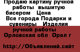 Продаю картину ручной работы, вышитую бисером › Цена ­ 1 000 - Все города Подарки и сувениры » Изделия ручной работы   . Орловская обл.,Орел г.